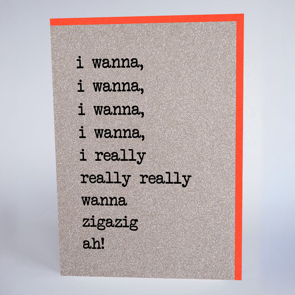 I Wanna, I Wanna, I Wanna, I Really Really Really Wanna Zigazig Ah