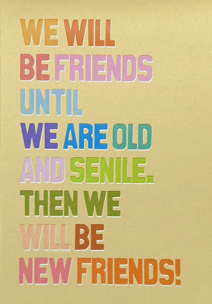 We will be friends until we are old and senile.