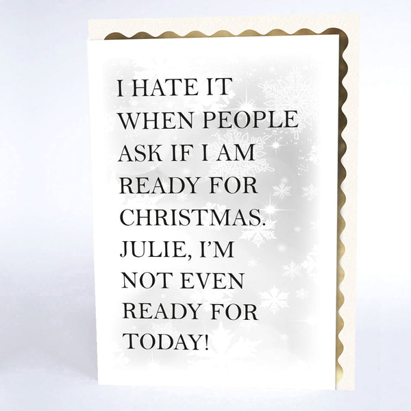 I Hate it When People Ask If I'm Ready for Christmas Julie, I'm not even ready for Today.