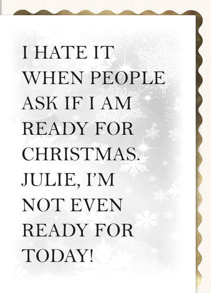 I Hate it When People Ask If I'm Ready for Christmas Julie, I'm not even ready for Today.