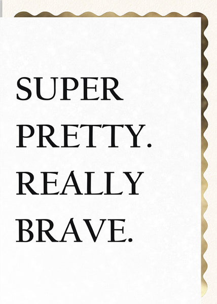 Super Pretty. Really Brave.