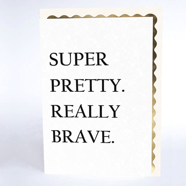 Super Pretty. Really Brave.