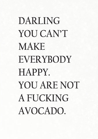 You Can't Make Everybody Happy, You are Not an Avocado
