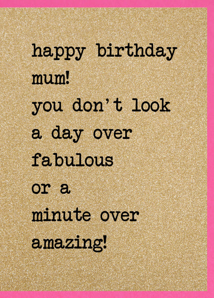Happy Birthday Mum, You Don’t Look a Day Over Fabulous…