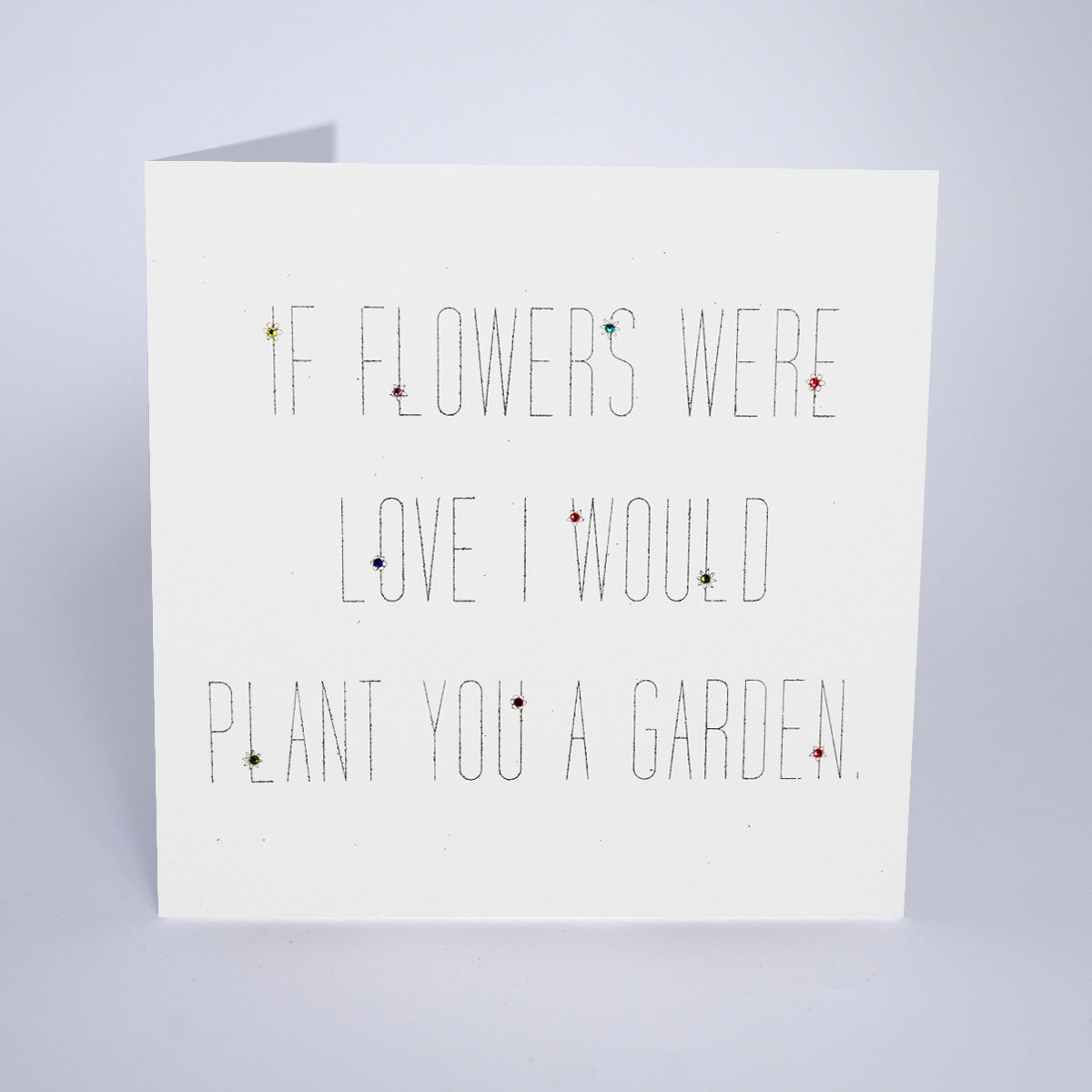 If Flowers Were Love I Would Plant You a Garden