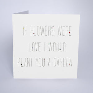 If Flowers Were Love I Would Plant You a Garden