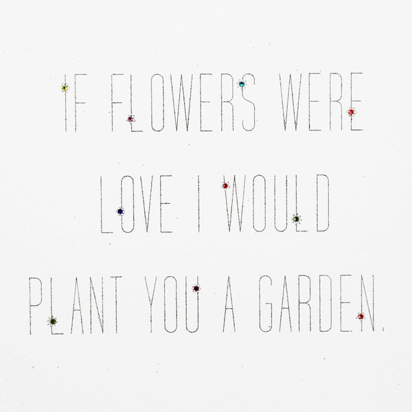 If Flowers Were Love I Would Plant You a Garden