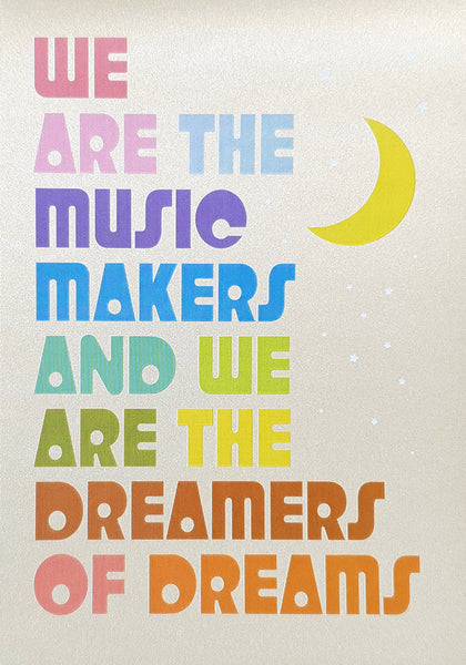 We are the music makers and we are the dreamers of dreams.